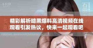 精彩解析暗黑爆料高清視頻在線觀看引發(fā)熱議，快來一起觀看吧