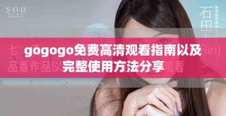 gogogo免費高清觀看指南以及完整使用方法分享