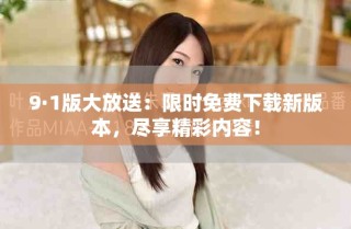 9·1版大放送：限時免費下載新版本，盡享精彩內(nèi)容！