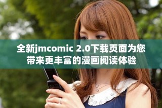 全新jmcomic 2.0下載頁面為您帶來更豐富的漫畫閱讀體驗(yàn)
