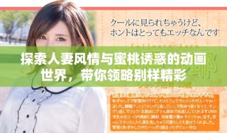 探索人妻風(fēng)情與蜜桃誘惑的動(dòng)畫(huà)世界，帶你領(lǐng)略別樣精彩
