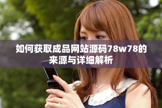 如何獲取成品網(wǎng)站源碼78w78的來(lái)源與詳細(xì)解析