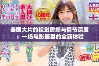 美國大片的視覺震撼與情節(jié)深度：一場電影盛宴的全新體驗
