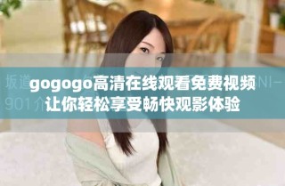 gogogo高清在線觀看免費(fèi)視頻讓你輕松享受暢快觀影體驗(yàn)