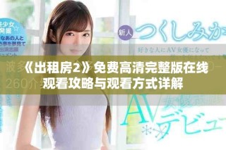 《出租房2》免費(fèi)高清完整版在線觀看攻略與觀看方式詳解