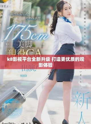 k8影視平臺(tái)全新升級(jí) 打造更優(yōu)質(zhì)的觀影體驗(yàn)