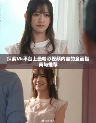 探索Vk平臺上最精彩視頻內(nèi)容的全面指南與推薦