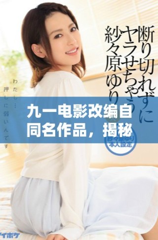 九一電影改編自同名作品，揭秘背后故事與情感深度探討