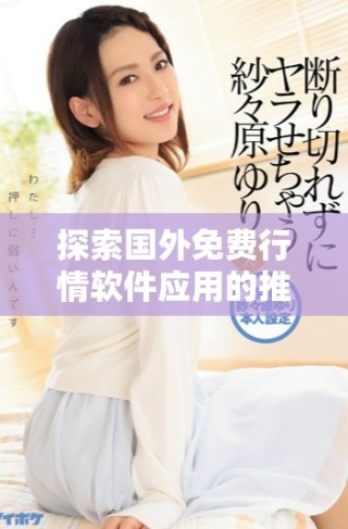 探索國(guó)外免費(fèi)行情軟件應(yīng)用的推薦與使用技巧