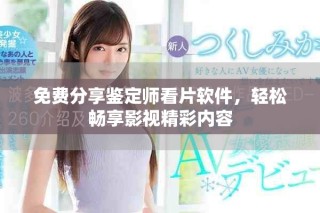 免費(fèi)分享鑒定師看片軟件，輕松暢享影視精彩內(nèi)容