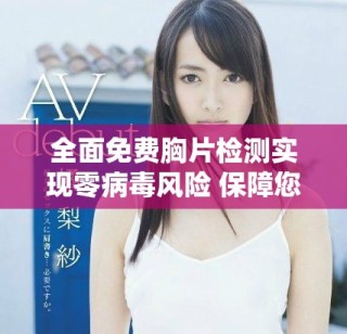 全面免費胸片檢測實現(xiàn)零病毒風(fēng)險 保障您的健康安全