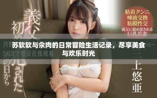 蘇軟軟與汆肉的日常冒險生活記錄，盡享美食與歡樂時光