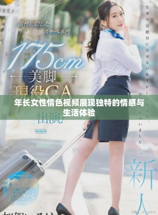 年長女性情色視頻展現(xiàn)獨(dú)特的情感與生活體驗(yàn)