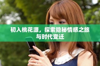 初入桃花源，探索隱秘情感之旅與時代變遷