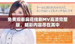 免費觀看麻花傳劇MV高清完整版，精彩內容盡在其中