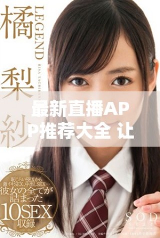 最新直播APP推薦大全 讓你暢享不一樣的互動(dòng)體驗(yàn)