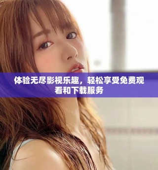 體驗(yàn)無盡影視樂趣，輕松享受免費(fèi)觀看和下載服務(wù)