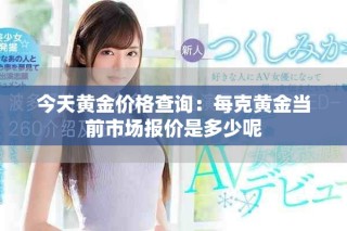 今天黃金價(jià)格查詢：每克黃金當(dāng)前市場(chǎng)報(bào)價(jià)是多少呢