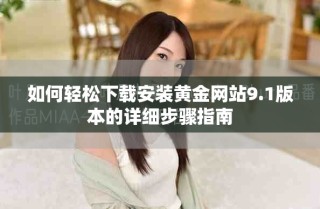 如何輕松下載安裝黃金網(wǎng)站9.1版本的詳細(xì)步驟指南
