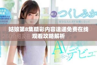 姑娘第8集精彩內(nèi)容速遞免費(fèi)在線觀看攻略解析
