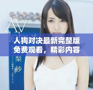 人狗對決最新完整版免費觀看，精彩內(nèi)容不容錯過