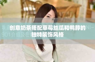 創(chuàng)意奶茶搭配草莓絲瓜和鴨脖的獨特裝飾風(fēng)格