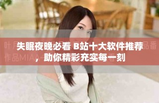 失眠夜晚必看 B站十大軟件推薦，助你精彩充實(shí)每一刻