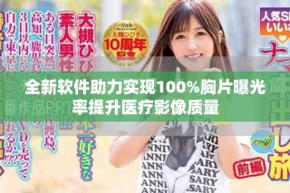 全新軟件助力實現(xiàn)100%胸片曝光率提升醫(yī)療影像質(zhì)量