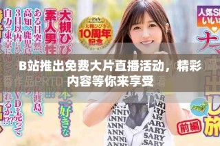 B站推出免費(fèi)大片直播活動，精彩內(nèi)容等你來享受