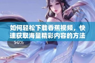 如何輕松下載香蕉視頻，快速獲取海量精彩內(nèi)容的方法分享