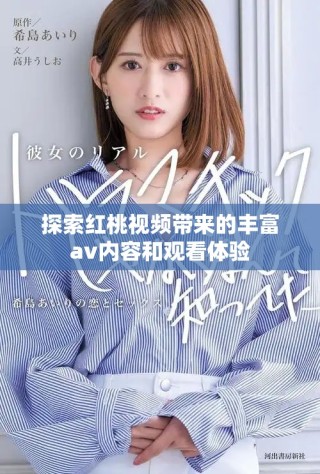 探索紅桃視頻帶來的豐富av內(nèi)容和觀看體驗