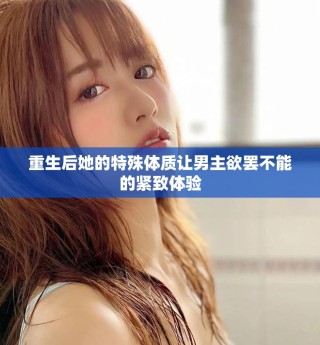 重生后她的特殊體質(zhì)讓男主欲罷不能的緊致體驗(yàn)