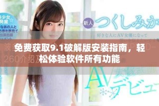 免費獲取9.1破解版安裝指南，輕松體驗軟件所有功能