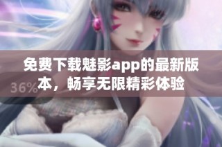 免費(fèi)下載魅影app的最新版本，暢享無限精彩體驗(yàn)