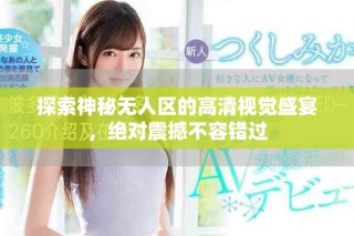 探索神秘?zé)o人區(qū)的高清視覺盛宴，絕對震撼不容錯過