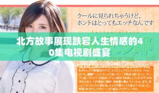 北方故事展現(xiàn)跌宕人生情感的40集電視劇盛宴