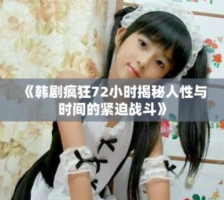 《韓劇瘋狂72小時揭秘人性與時間的緊迫戰(zhàn)斗》