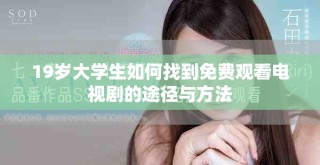 19歲大學(xué)生如何找到免費觀看電視劇的途徑與方法
