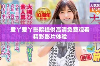 愛丫愛丫影院提供高清免費(fèi)觀看精彩影片體驗(yàn)
