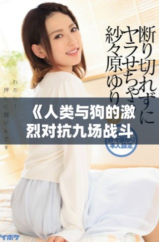 《人類與狗的激烈對抗九場戰(zhàn)斗在線觀看完整版》