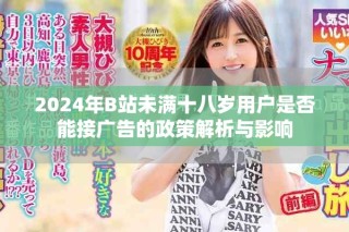 2024年B站未滿(mǎn)十八歲用戶(hù)是否能接廣告的政策解析與影響