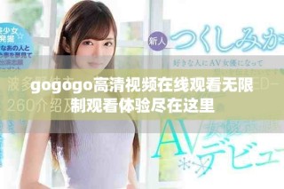 gogogo高清視頻在線觀看無限制觀看體驗(yàn)盡在這里