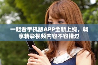 一起看手機(jī)版APP全新上線，暢享精彩視頻內(nèi)容不容錯(cuò)過(guò)