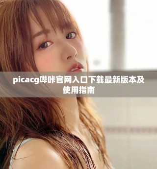picacg嗶咔官網(wǎng)入口下載最新版本及使用指南