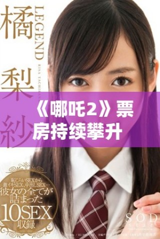 《哪吒2》票房持續(xù)攀升 引發(fā)觀眾熱議和期待新故事情節(jié)