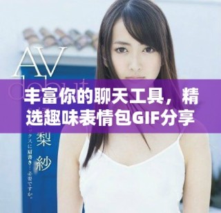 豐富你的聊天工具，精選趣味表情包GIF分享平臺