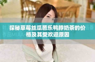 探秘草莓絲瓜芭樂(lè)鴨脖奶茶的價(jià)格及其受歡迎原因