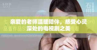 親愛(ài)的老師溫暖陪伴，感受心靈深處的電視劇之美