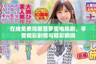 在線免費(fèi)觀看菠蘿蜜電視劇，享受精彩劇情與精彩瞬間