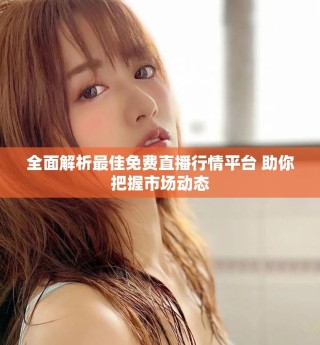 全面解析最佳免費直播行情平臺 助你把握市場動態(tài)